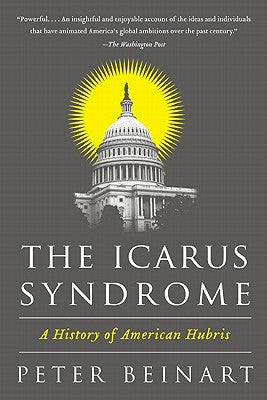 The Icarus Syndrome: A History of American Hubris