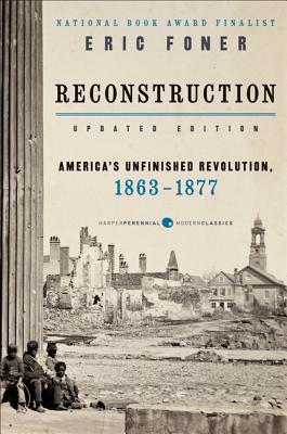 Reconstruction Updated Edition: America's Unfinished Revolution, 1863-1877 (Harper Perennial Modern Classics)