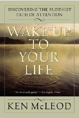 Wake Up To Your Life: Discovering the Buddhist Path of Attention