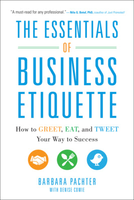 The Essentials of Business Etiquette: How to Greet, Eat, and Tweet Your Way to Success