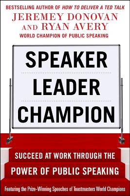 Speaker, Leader, Champion: Succeed at Work Through the Power of Public Speaking, featuring the prize-winning speeches of Toastmasters World Champions