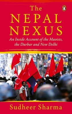 Nepal Nexus, The: An Inside Account of the Maoists, the Durbar and New Delhi