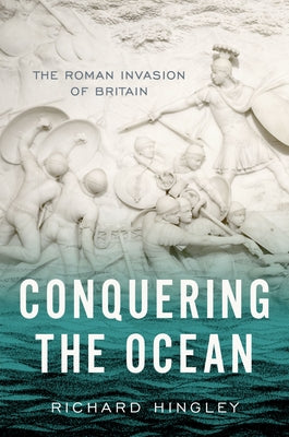 Conquering the Ocean: The Roman Invasion of Britain (Ancient Warfare and Civilization)