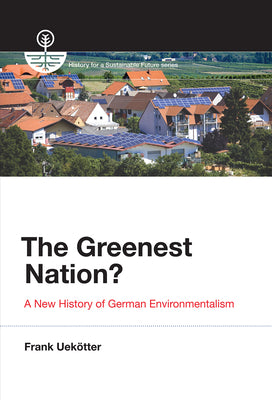 The Greenest Nation?: A New History of German Environmentalism (History for a Sustainable Future)