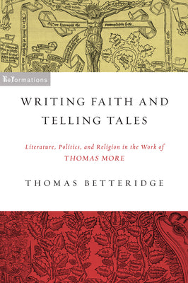 Writing Faith and Telling Tales: Literature, Politics, and Religion in the Work of Thomas More (ReFormations: Medieval and Early Modern)