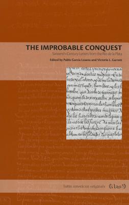 The Improbable Conquest: Sixteenth-Century Letters from the Ro de la Plata (Latin American Originals)