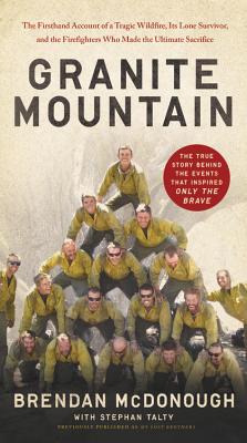 Granite Mountain: The Firsthand Account of a Tragic Wildfire, Its Lone Survivor, and the Firefighters Who Made the Ultimate Sacrifice