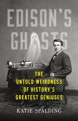 Edison's Ghosts: The Untold Weirdness of Historys Greatest Geniuses