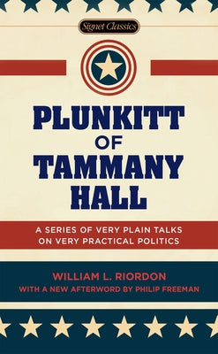 Plunkitt of Tammany Hall: A Series of Very Plain Talks on Very Practical Politics (Signet Classics)