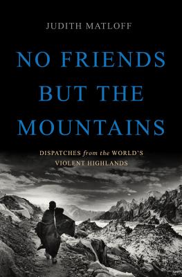 No Friends but the Mountains: Dispatches from the World's Violent Highlands