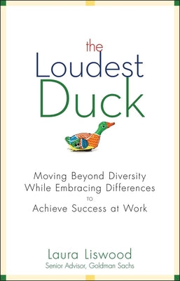 The Loudest Duck: Moving Beyond Diversity while Embracing Differences to Achieve Success at Work