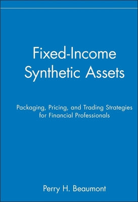 Fixed-Income Synthetic Assets: Packaging, Pricing, and Trading Strategies for Financial Professionals