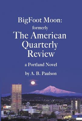 BigFoot Moon: formerly The American Quarterly Review: a Portland Novel