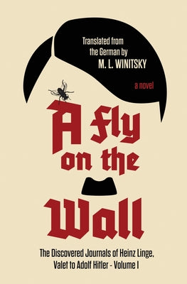 A Fly on the Wall: The Discovered Journals of Heinz Linge Valet to Adolf Hitler (The Journals of Heinz Linge)