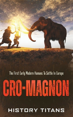 Cro-Magnon: The First Early Modern Humans to Settle in Europe