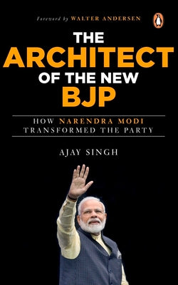 The Architect of the New BJP: How Narendra Modi Transformed the Party