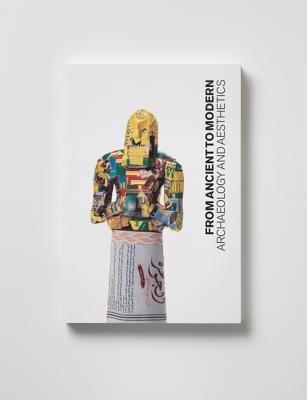 From Ancient to Modern: Archaeology and Aesthetics (Institute for the Study of Ancient World Exhibition Catalogs)