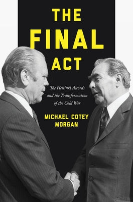 The Final Act: The Helsinki Accords and the Transformation of the Cold War (America in the World, 26)