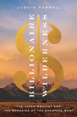 Billionaire Wilderness: The Ultra-Wealthy and the Remaking of the American West (Princeton Studies in Cultural Sociology)