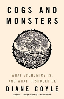 Cogs and Monsters: What Economics Is, and What It Should Be