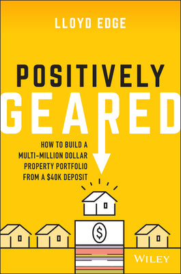 Positively Geared: How to Build a Multi-million Dollar Property Portfolio from a $40K Deposit