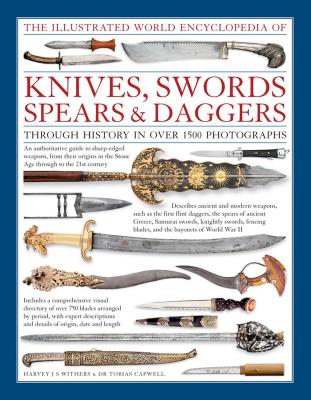 The Illustrated World Encyclopedia of Knives, Swords, Spears & Daggers: Through History In Over 1500 Photographs