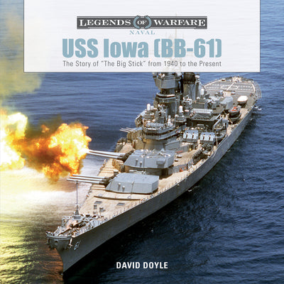 USS Iowa (BB-61): The Story of "The Big Stick" from 1940 to the Present (Legends of Warfare: Naval, 2)