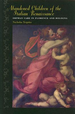 Abandoned Children of the Italian Renaissance: Orphan Care in Florence and Bologna (The Johns Hopkins University Studies in Historical and Political Science, 123)