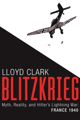 Blitzkrieg: Myth, Reality, and Hitlers Lightning War: France 1940