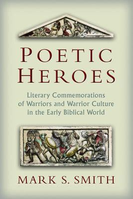 Poetic Heros: The Literary Commemorations of Warriors and Warrior Culture in the Early Biblical World