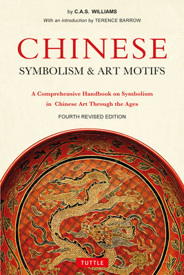 Chinese Symbolism & Art Motifs Fourth Revised Edition: A Comprehensive Handbook on Symbolism in Chinese Art Through the Ages