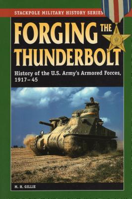 Forging the Thunderbolt: History of the U.S. Army's Armored Forces, 1917-45 (Stackpole Military History Series)