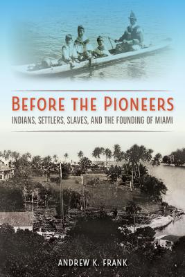 Before the Pioneers: Indians, Settlers, Slaves, and the Founding of Miami (Florida in Focus)