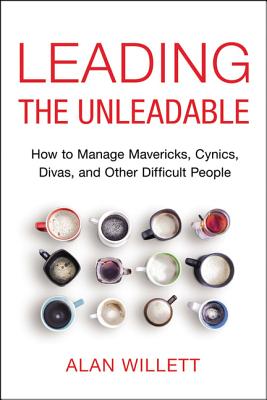 Leading the Unleadable: How to Manage Mavericks, Cynics, Divas, and Other Difficult People