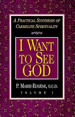 I Want to See God: A Practical Synthesis of Carmelite Spirituality