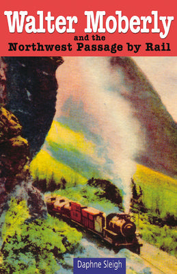 Walter Moberly: and the Northwest Passage by Rail