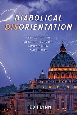 Diabolical Disorientation: The Roots of the Crisis in the Church, Family, Nation, and Culture