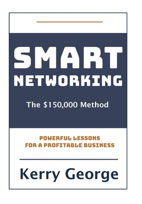 Smart Networking - The $150,000 Method: Powerful Lessons For A Profitable Business