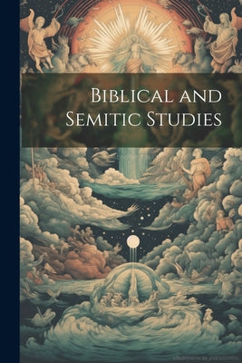 Biblical and Semitic Studies: Critical and Historical Essays by the Members of the Semitic and Biblical Faculty of Yale University, Volume 3