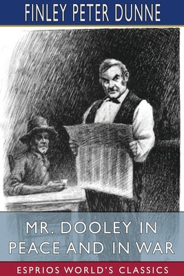 Mr. Dooley in Peace and in War (Esprios Classics)