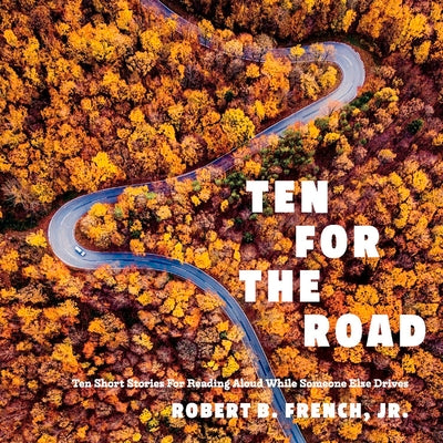 TEN FOR THE ROAD: TEN SHORT STORIES FOR READING ALOUD WHILE SOMEONE ELSE DRIVES