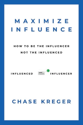 MAXIMIZE INFLUENCE: HOW TO BE THE INFLUENCER, NOT THE INFLUENCED