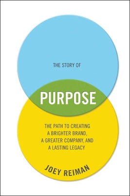 The Story of Purpose: The Path to Creating a Brighter Brand, a Greater Company, and a Lasting Legacy