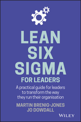 Lean Six Sigma For Leaders: A practical guide for leaders to transform the way they run their organization