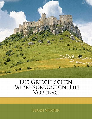 Die Griechischen Papyrusurkunden: Ein Vortrag (German Edition)