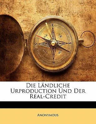 Die Landliche Urproduction Und Der Real-Credit (English and German Edition)