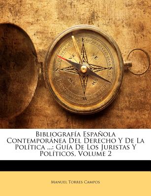 Bibliografa Espaola Contempornea Del Derecho Y De La Poltica ...: Gua De Los Juristas Y Polticos, Volume 2 (Spanish Edition)