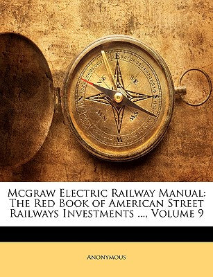 McGraw Electric Railway Manual: The Red Book of American Street Railways Investments ..., Volume 9