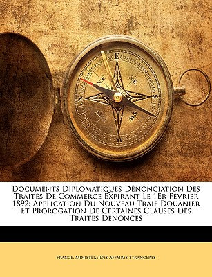 Documents Diplomatiques Dnonciation Des Traits De Commerce Expirant Le 1Er Fvrier 1892: Application Du Nouveau Traif Douanier Et Prorogation De ... Clauses Des Traits Dnonces (French Edition)