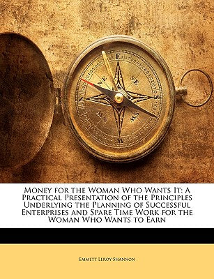 Money for the Woman Who Wants It: A Practical Presentation of the Principles Underlying the Planning of Successful Enterprises and Spare Time Work for the Woman Who Wants to Earn